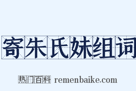 寄朱氏妹组词是什么意思的图片